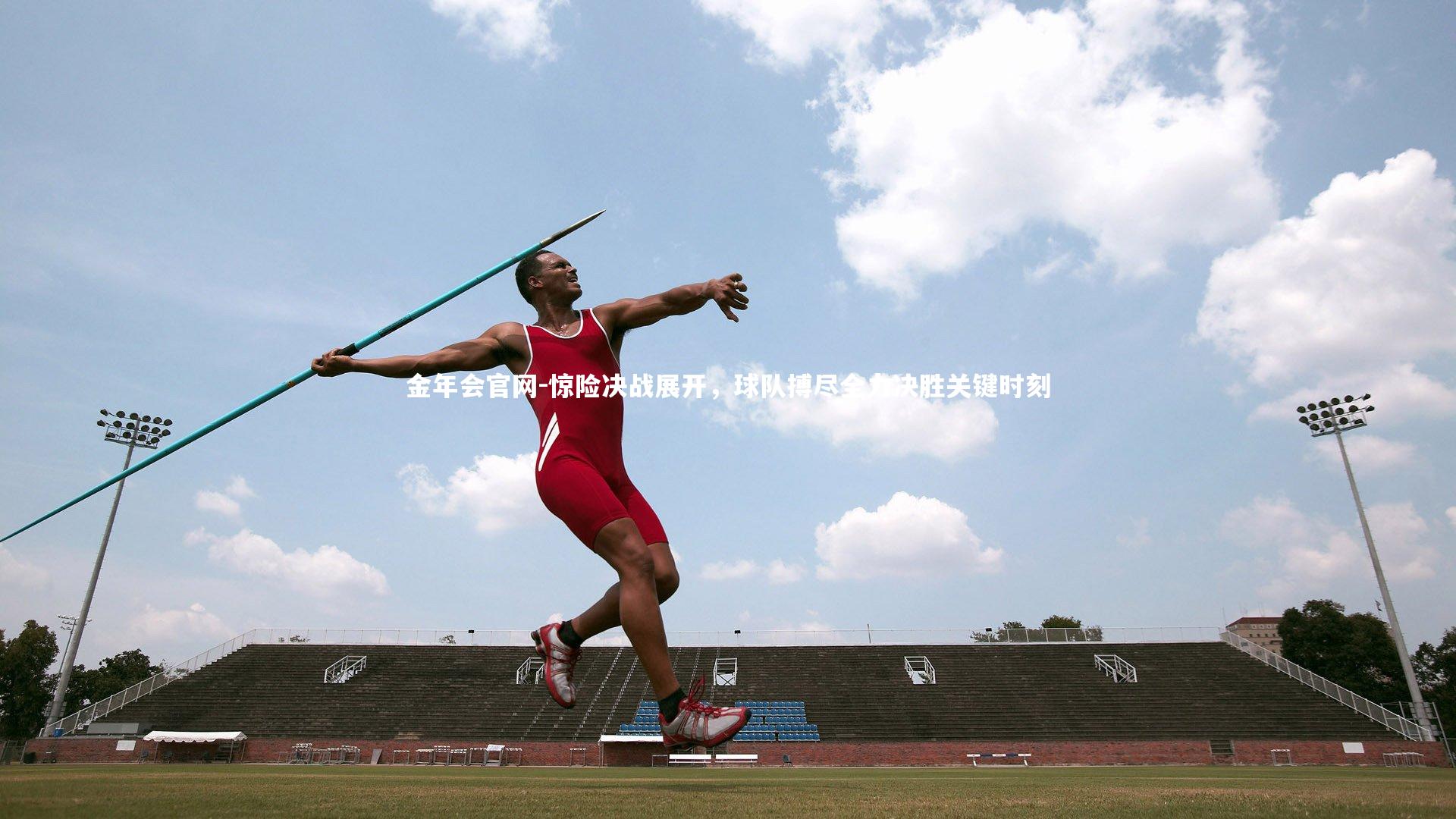 惊险决战展开，球队搏尽全力决胜关键时刻