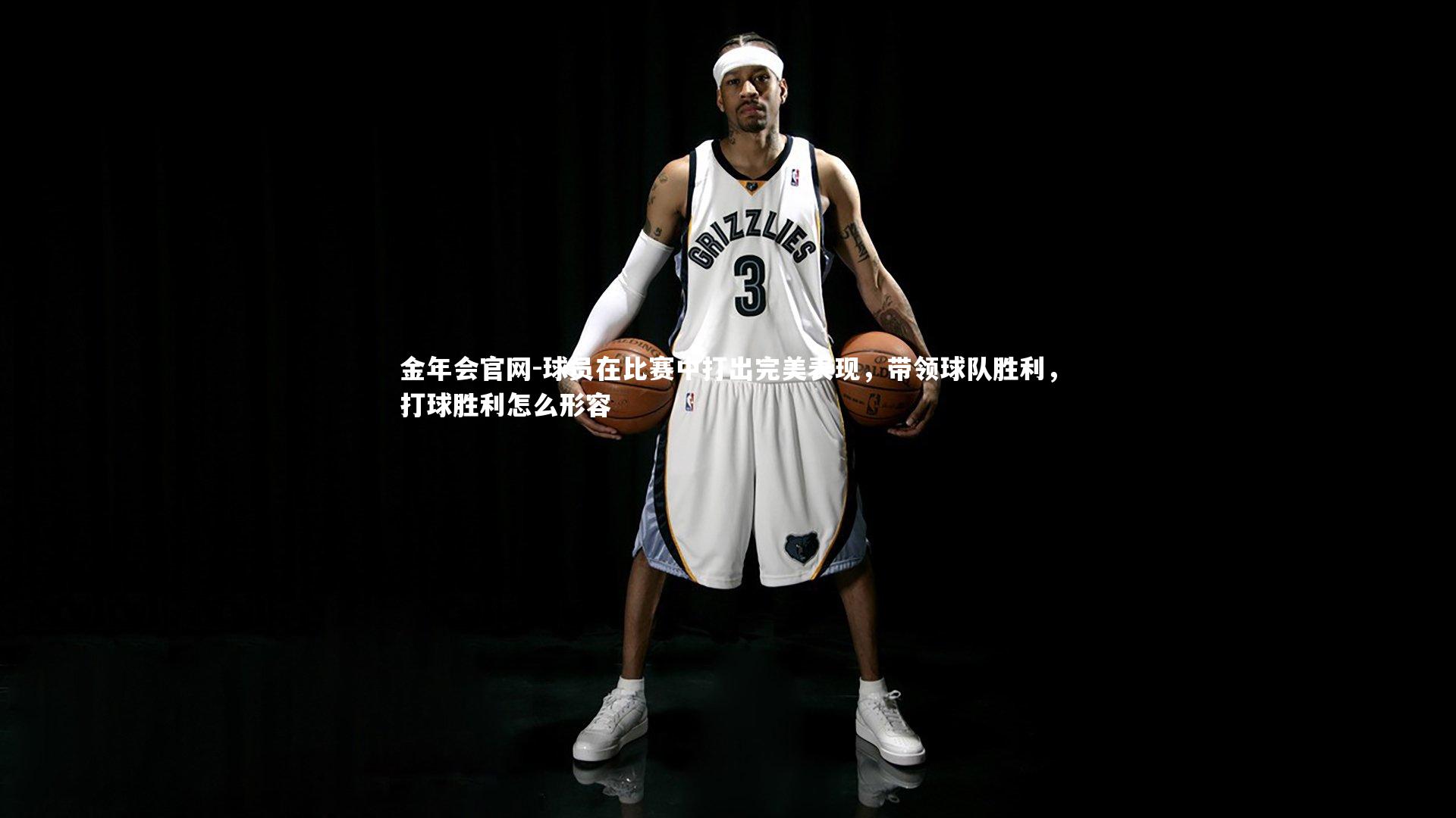 球员在比赛中打出完美表现，带领球队胜利，打球胜利怎么形容