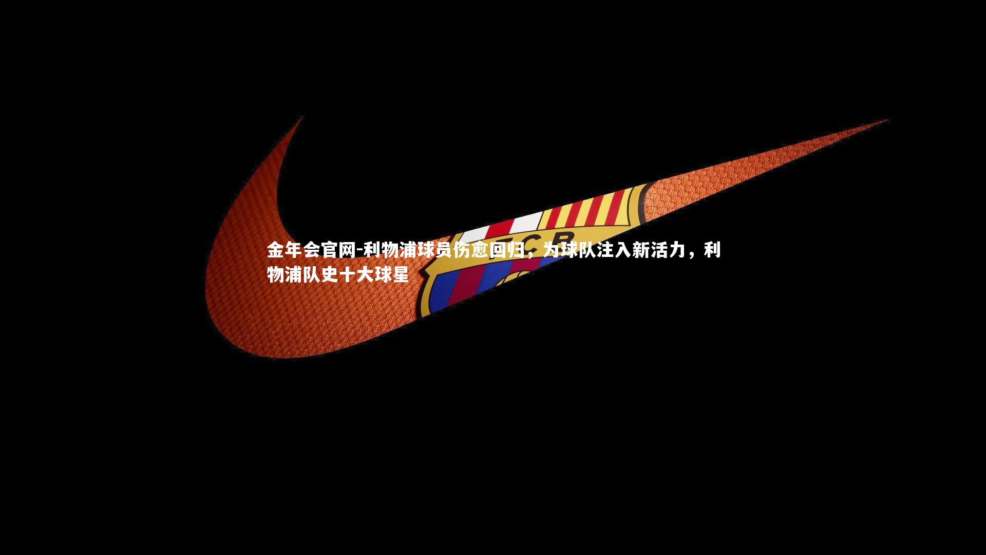 利物浦球员伤愈回归，为球队注入新活力，利物浦队史十大球星