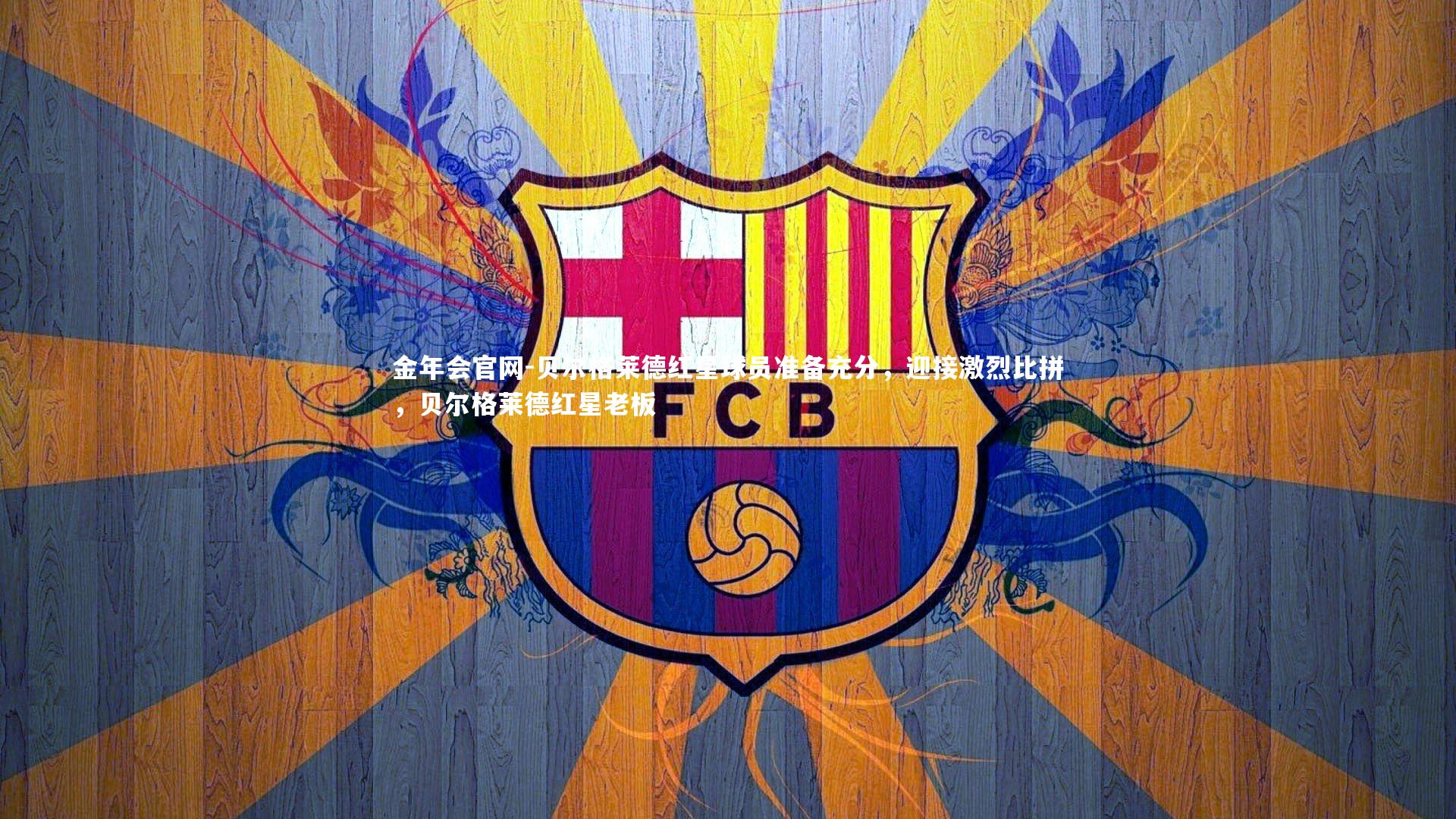 贝尔格莱德红星球员准备充分，迎接激烈比拼，贝尔格莱德红星老板