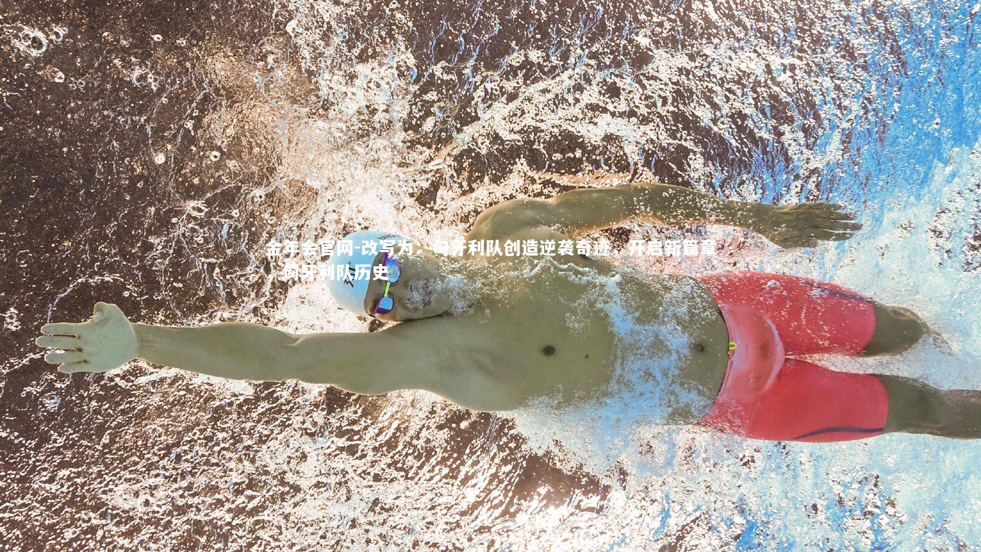 改写为：匈牙利队创造逆袭奇迹，开启新篇章，匈牙利队历史