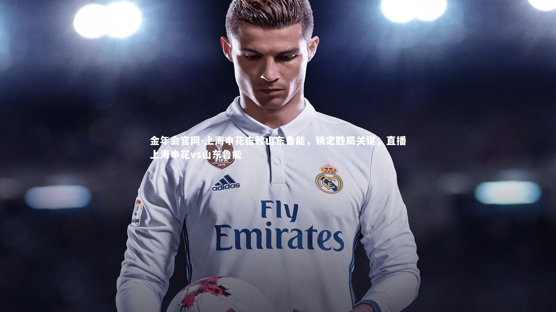 金年会官网-上海申花击败山东鲁能，锁定胜局关键，直播上海申花vs山东鲁能
