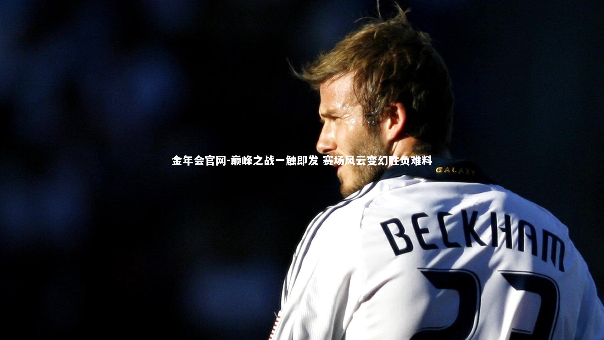 巅峰之战一触即发 赛场风云变幻胜负难料