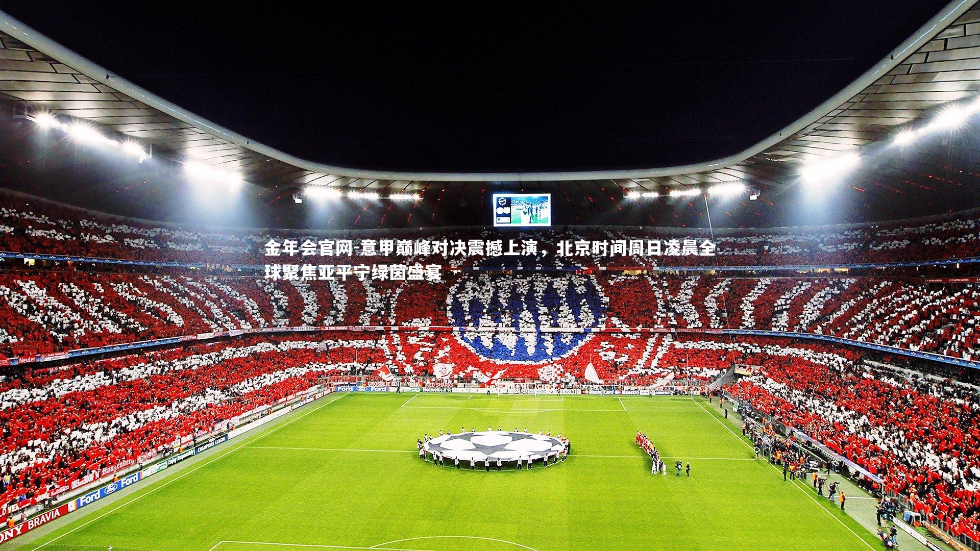 金年会官网-意甲巅峰对决震撼上演，北京时间周日凌晨全球聚焦亚平宁绿茵盛宴